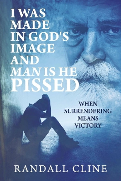 I Was Made in God's Image and Man Is He Pissed: When Surrendering Means Victory by Randall Cline 9798350938869