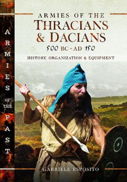 Armies of the Thracians and Dacians, 500 BC to Ad 150: History, Organization and Equipment by Gabriele Esposito