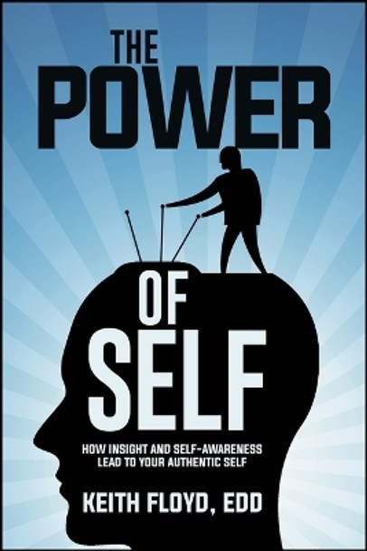 The Power of Self: How Insight and Self-Awareness Lead to Your Authentic Self by Keith Floyd 9781947305960