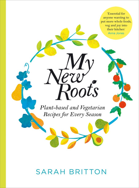 My New Roots: Healthy plant-based and vegetarian recipes for every season by Sarah Britton