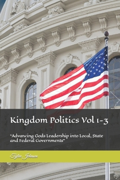 Kingdom Politics Vol 1-3: Advancing Gods Leadership into Local, State and Federal Governments by Tylee S Johnson 9798359959698