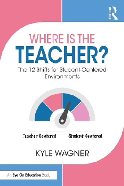 Where Is the Teacher?: The 12 Shifts for Student-Centered Environments by Kyle Wagner 9781032484716