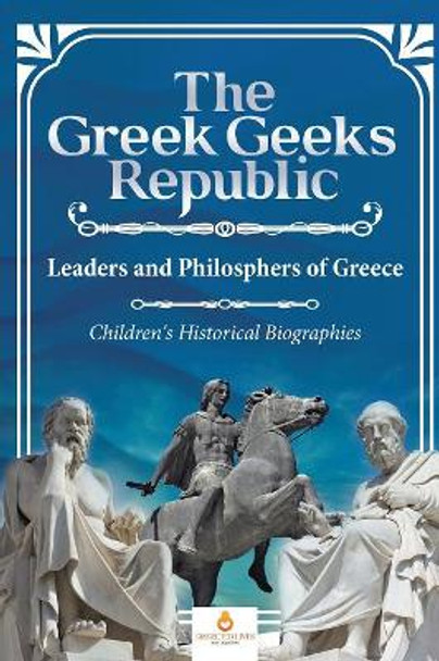 The Greek Geeks Republic: Leaders and Philosphers of Greece Children's Historical Biographies by Dissected Lives 9781541968752