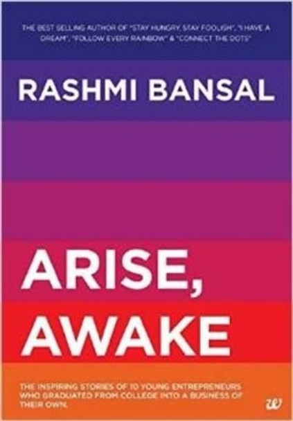 Arise, Awake: The Inspiring Stories of 10 Young Entrepreneurs Who Graduated from College into a Business of Their Own by Rashmi Bansal 9789384030872