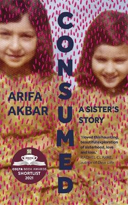 Consumed: A Sister's Story - SHORTLISTED FOR THE COSTA BIOGRAPHY AWARD 2021 Arifa Akbar 9781529347524