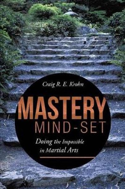 Mastery Mind-Set: Doing the Impossible in Martial Arts by Craig R E Krohn 9781491714591