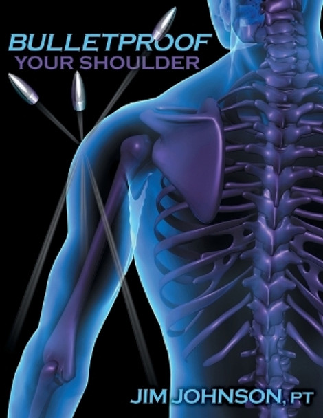 Bulletproof Your Shoulder: Optimizing Shoulder Function to End Pain and Resist Injury by Jim Johnson 9781642376500