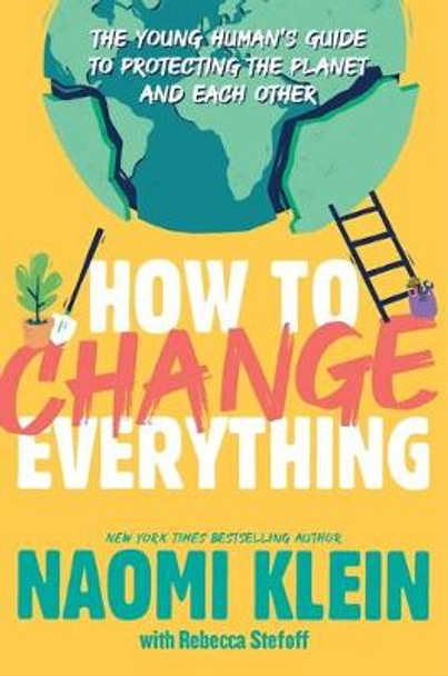 How to Change Everything: The Young Human's Guide to Protecting the Planet and Each Other by Naomi Klein