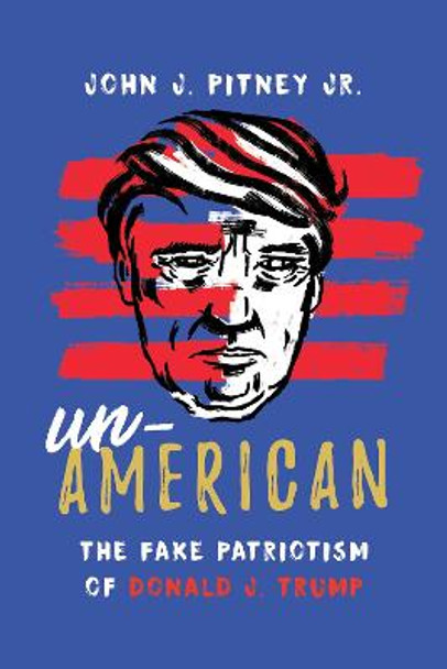 Un-American: The Fake Patriotism of Donald J. Trump by John J. Pitney, Jr.