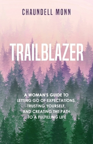 Trailblazer: A Woman's Guide to Letting Go of Expectations, Trusting Yourself, and Clearing the Path to a Fulfilling Life by Chaundell Monn 9781735900407