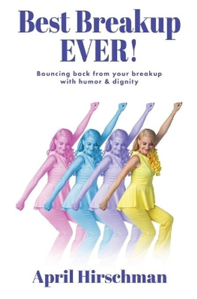 Best Breakup Ever!: Bouncing back from your breakup with humor & dignity by April Hirschman 9780997941630