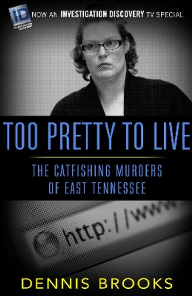 Too Pretty To Live: The Catfishing Murders of East Tennessee by Dennis Brooks 9781682301999