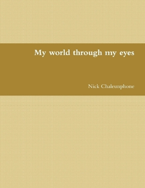 My World Through My Eyes by Nick Chaleunphone 9780557718047