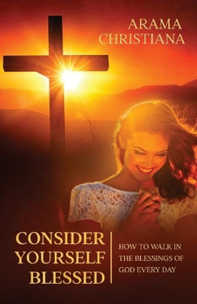 Consider Yourself Blessed: How to Walk in the Blessings of God Every Day by Arama Christiana 9781952904011