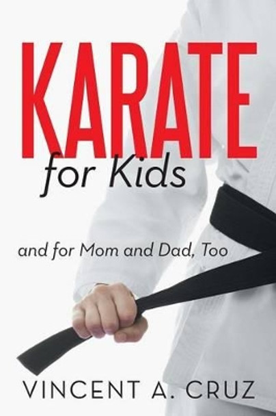 Karate for Kids and for Mom and Dad, Too by Vincent A Cruz 9781475958812