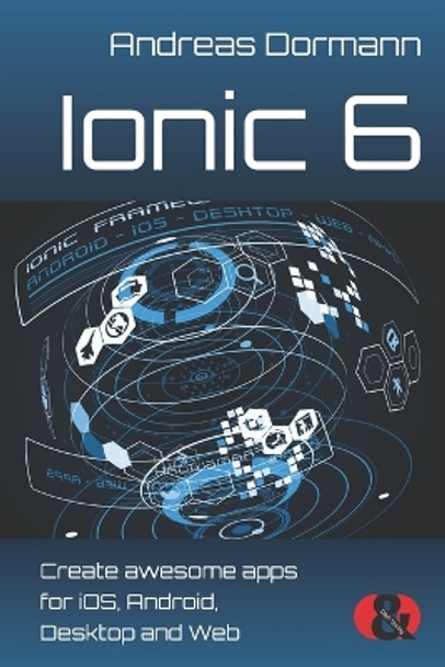 Ionic 6: Create awesome apps for iOS, Android, Desktop and Web by Andreas Dormann 9783945102572