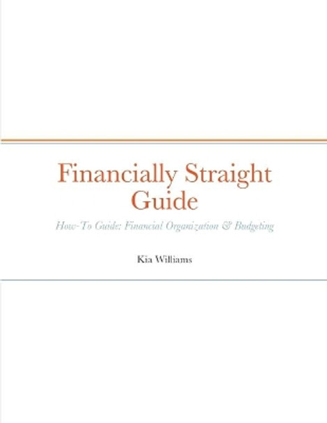 Financially Straight Guide: Financially Straight How-To Guide: Financial Organization & Budgeting by Kia Williams 9781458391919