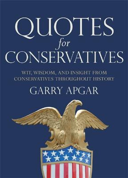 Quotes for Conservatives: Wit, Wisdom, and Insight from Conservatives throughout History by Garry Apgar