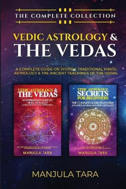 Vedic Astrology & The Vedas: The Complete Collection. A Complete Guide on Jyotish, Traditional Hindu Astrology & The Ancient Teachings of The Vedas. by Manjula Tara 9781778142208