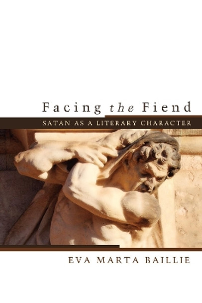 Facing the Fiend: Satan as a Literary Character by Eva Marta Baillie 9781620329245