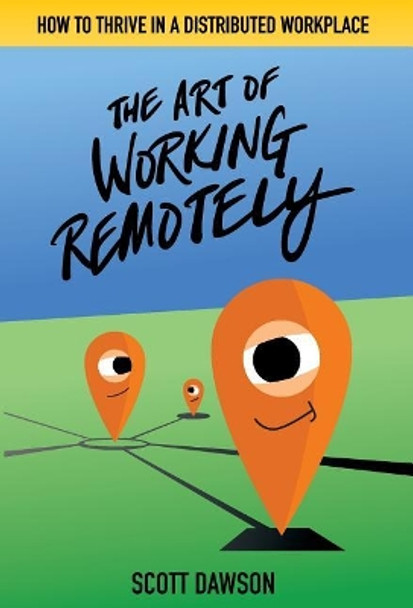 The Art of Working Remotely: How to Thrive in a Distributed Workplace by Scott Dawson 9781733991315