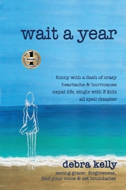 Wait a Year: funny with a dash of crazy heartache and hurricanes expat life, single with three kids all spell disaster - saving grace: forgiveness, find your voice and set boundaries by Debra Kelly 9781952884900