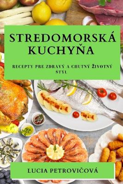 Stredomorská kuchy&#328;a: Recepty pre zdravý a chutný zivotný stýl by Lucia Petrovi&#269;ová 9781783814848