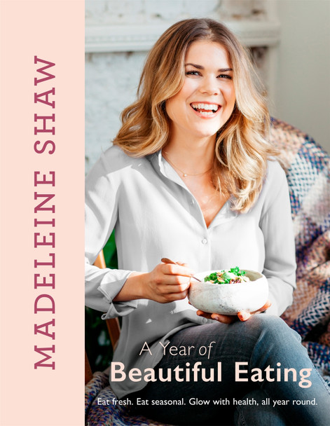 A Year of Beautiful Eating: Eat fresh. Eat seasonal. Glow with health, all year round. Madeleine Shaw 9781409170471