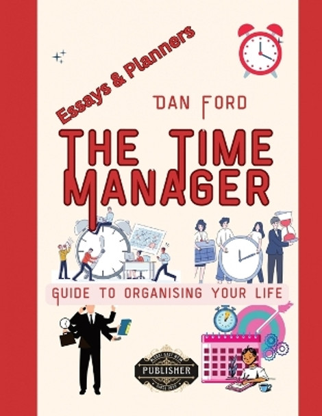 The Time Manager's Guide To Organising Your Life: Time Mastery Essays With Tips & Planners For Busy People by Global East-West 9781787950474