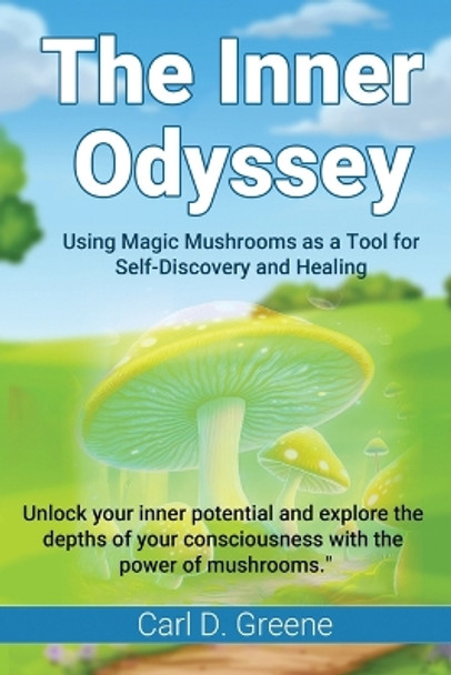 The Inner Odyssey: Using Magic Mushrooms as a Tool for Self-Discovery and Healing by Carl D Greene 9781088140635