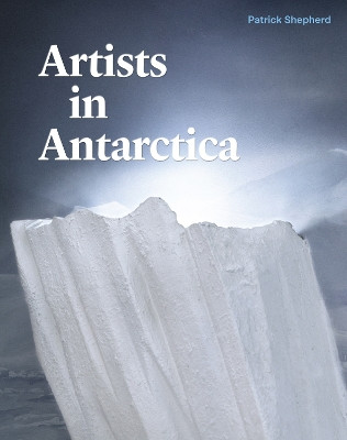 Artists in Antarctica by Patrick Shepherd 9781991016270