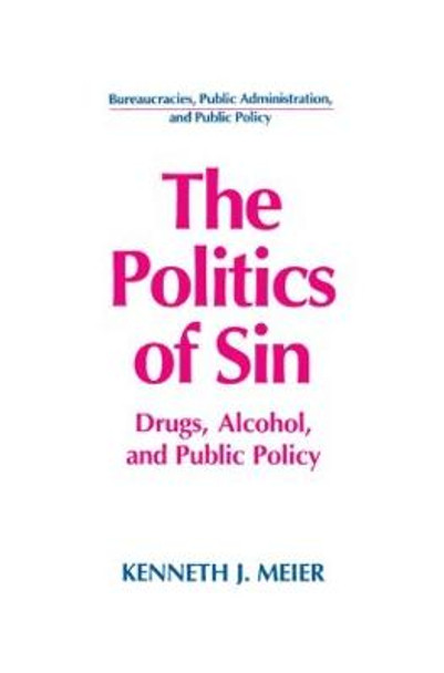 The Politics of Sin: Drugs, Alcohol and Public Policy: Drugs, Alcohol and Public Policy by Kenneth J. Meier