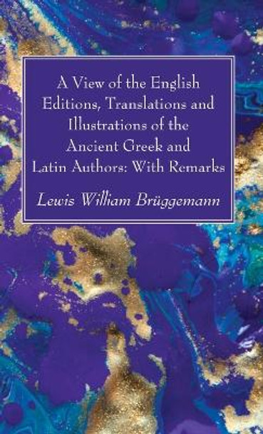 A View of the English Editions, Translations and Illustrations of the Ancient Greek and Latin Authors: With Remarks by Lewis William Brüggemann 9781666783537