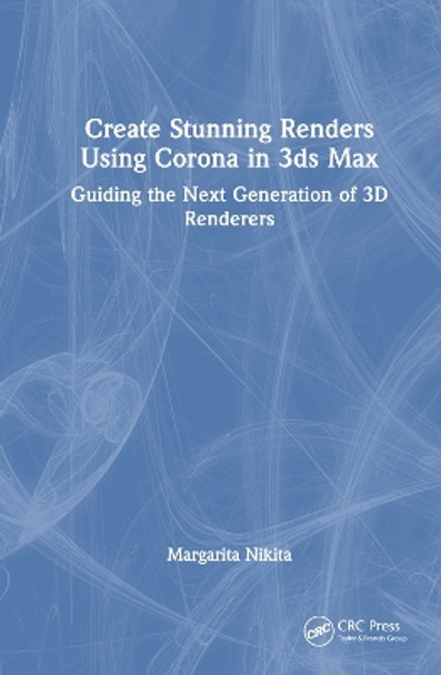 Create Stunning Renders Using Corona in 3ds Max: Guiding the Next Generation of 3D Renderers by Margarita Nikita 9781032649863