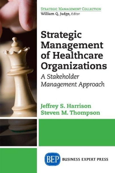 Strategic Management of Healthcare Organizations: A Stakeholder Management Approach by Jeffrey S Harrison 9781606497722