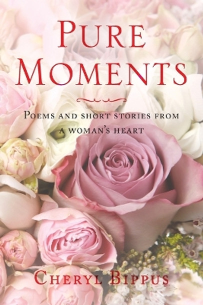 Pure Moments: Poems and Short Stories from a Woman's Heart by Cheryl Bippus 9781640031777