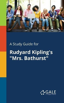 A Study Guide for Rudyard Kipling's Mrs. Bathurst by Cengage Learning Gale 9781375384698