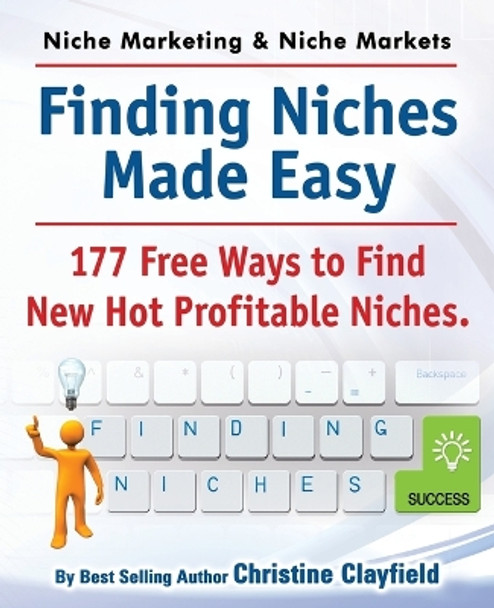 Niche Marketing Ideas & Niche Markets. Finding Niches Made Easy. 177 Free Ways to Find Hot New Profitable Niches by Christine Clayfield 9781909151079