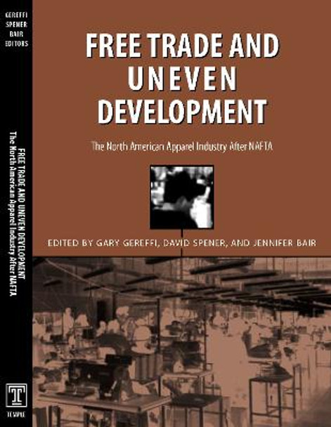 Free Trade & Uneven Development: North American Apparel Industry After Nafta by Gary Gereffi