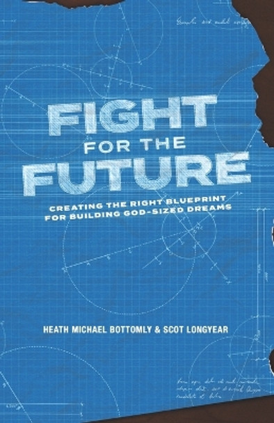 Fight For The Future: Creating The Right Blueprint For Building God-Sized Dreams by Scot Longyear 9781667861104