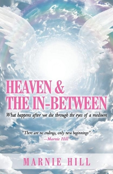 Heaven and the In-Between: What Happens After We Die Through the Eyes of a Medium by Marnie Hill 9781982237813