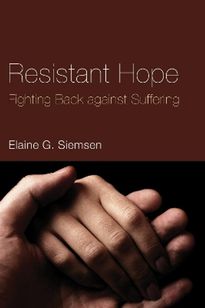 Resistant Hope: Fighting Back Against Suffering by Elaine G Siemsen 9781498249768