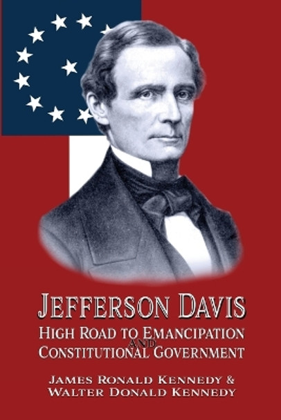 Jefferson Davis: High Road to Emancipation and Constitutional Government by Walter Donald Kennedy 9781947660779