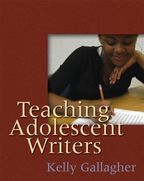Teaching Adolescent Writers by Kelly Gallagher