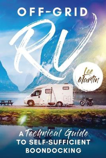 Off-Grid RV: A Technical Guide to Self-Sufficient Boondocking by Lee Martin 9781777836900