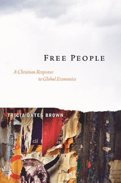 Free People: A Christian Response to Global Economics by Tricia Gates Brown 9781597524339