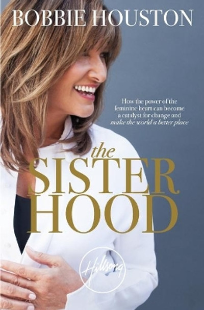 The Sisterhood: How the Power of the Feminine Heart Can Become a Catalyst for Change and Make the World a Better Place by Bobbie Houston 9781455592500