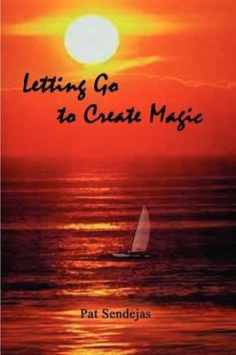 Letting Go to Create Magic by Pat Sendejas 9781403311689