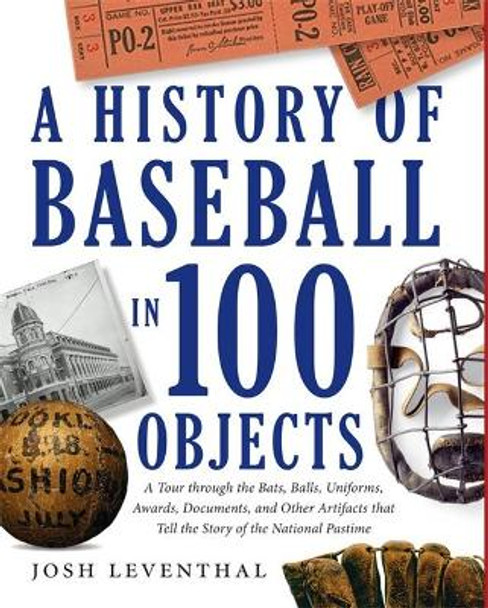 A History Of Baseball In 100 Objects by Josh Leventhal