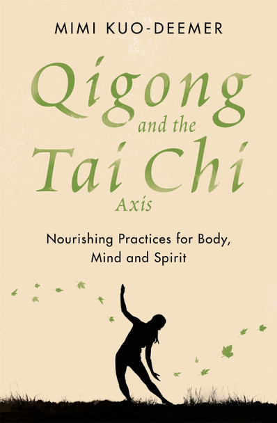Qigong and the Tai Chi Axis: Nourishing Practices for Body, Mind and Spirit by Mimi Kuo-Deemer
